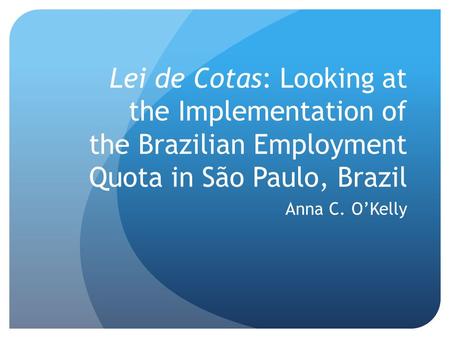 Lei de Cotas: Looking at the Implementation of the Brazilian Employment Quota in São Paulo, Brazil Anna C. O’Kelly.