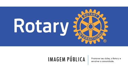 Promover seu clube, o Rotary e envolver a comunidade.