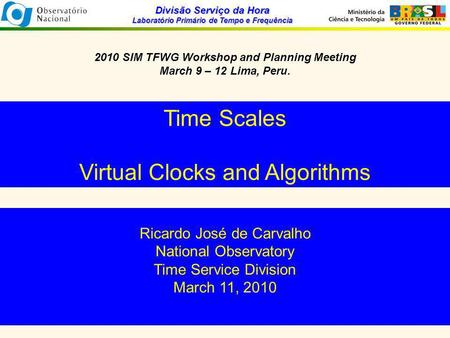 Divisão Serviço da Hora Laboratório Primário de Tempo e Frequência 2010 SIM TFWG Workshop and Planning Meeting March 9 – 12 Lima, Peru. Time Scales Virtual.