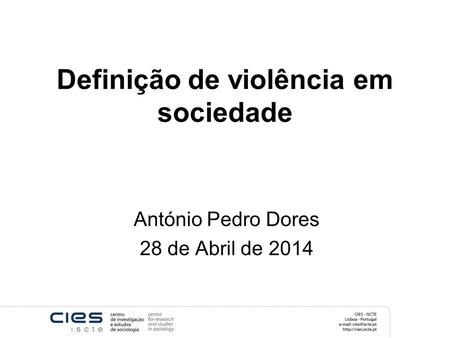 Definição de violência em sociedade António Pedro Dores 28 de Abril de 2014.