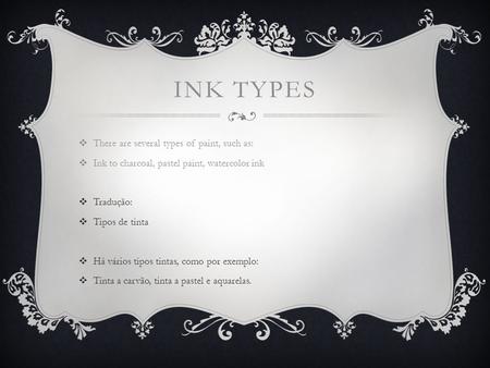 INK TYPES  There are several types of paint, such as:  Ink to charcoal, pastel paint, watercolor ink  Tradução:  Tipos de tinta  Há vários tipos tintas,
