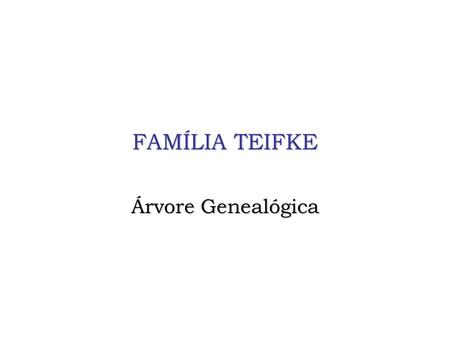 FAMÍLIA TEIFKE Árvore Genealógica. FELIPE TEIFKE e MARTA FRITSCH * 23/05/1890 * 18/11/1890 FRIDA TEIFKE LUDOVICO TEIFKE BERTOLDO TEIFKE LINDA TEIFKE WILLI.