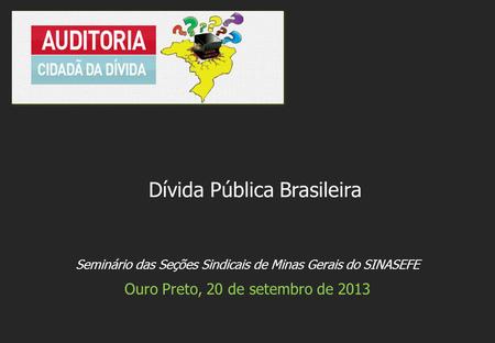Seminário das Seções Sindicais de Minas Gerais do SINASEFE Ouro Preto, 20 de setembro de 2013 Dívida Pública Brasileira.
