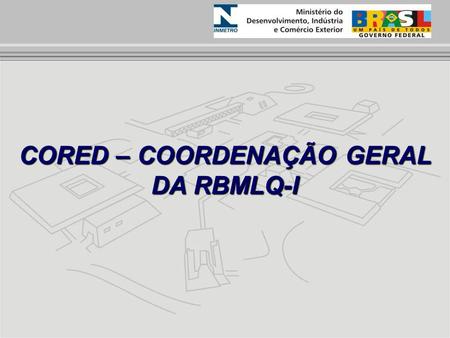 CORED – COORDENAÇÃO GERAL DA RBMLQ-I