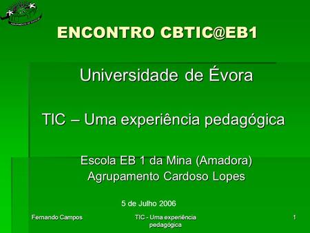 Fernando CamposTIC - Uma experiência pedagógica 1 ENCONTRO Universidade de Évora TIC – Uma experiência pedagógica Escola EB 1 da Mina (Amadora)