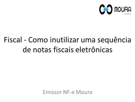 Fiscal - Como inutilizar uma sequência de notas fiscais eletrônicas Emissor NF-e Moura.