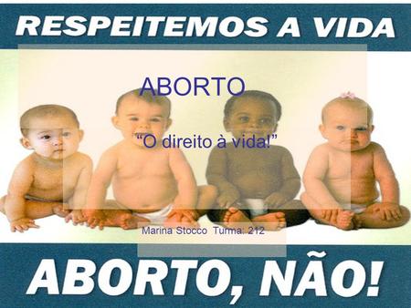 ABORTO “O direito à vida!” Marina Stocco Turma: 212.