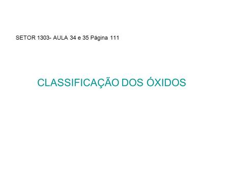 SETOR 1303- AULA 34 e 35 Página 111 CLASSIFICAÇÃO DOS ÓXIDOS.