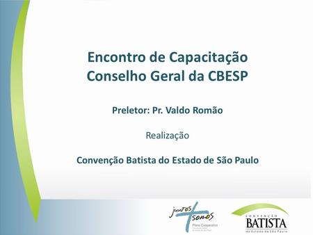 Encontro de Capacitação Conselho Geral da CBESP Preletor: Pr. Valdo Romão Realização Convenção Batista do Estado de São Paulo.