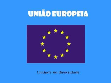 União Europeia Unidade na diversidade.