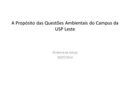 A Propósito das Questões Ambientais do Campus da USP Leste Diretoria da Adusp 28/07/2014.