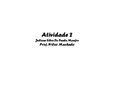 Atividade 2 Juliane Silva De Paula Manfro Prof. Nilzo Machado.