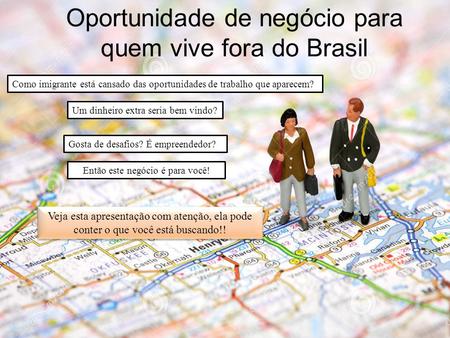 Oportunidade de negócio para quem vive fora do Brasil Como imigrante está cansado das oportunidades de trabalho que aparecem? Um dinheiro extra seria bem.