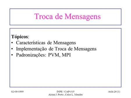 02-08-1999INPE / CAP-315 Airam J. Preto, Celso L. Mendes Aula 26 (1) Troca de Mensagens Troca de Mensagens Tópicos: Características de Mensagens Implementação.