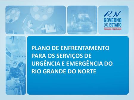 PLANO DE ENFRENTAMENTO PARA OS SERVIÇOS DE URGÊNCIA E EMERGÊNCIA DO RIO GRANDE DO NORTE.