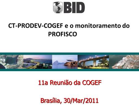 11a Reunião da COGEF Brasília, 30/Mar/2011 CT-PRODEV-COGEF e o monitoramento do PROFISCO.