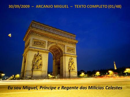 30/09/2009 – ARCANJO MIGUEL – TEXTO COMPLETO (01/48) Eu sou Miguel, Príncipe e Regente das Milícias Celestes.