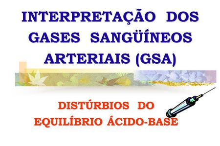 INTERPRETAÇÃO DOS GASES SANGÜÍNEOS ARTERIAIS (GSA)
