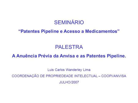 SEMINÁRIO “Patentes Pipeline e Acesso a Medicamentos” PALESTRA A Anuência Prévia da Anvisa e as Patentes Pipeline. Luis Carlos Wanderley Lima COORDENAÇÃO.