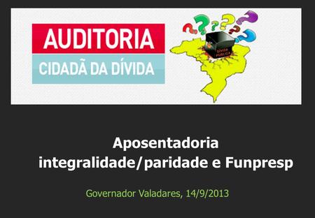 Governador Valadares, 14/9/2013 Aposentadoria integralidade/paridade e Funpresp.