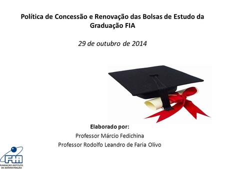 Política de Concessão e Renovação das Bolsas de Estudo da Graduação FIA 29 de outubro de 2014 Elaborado por: Professor Márcio Fedichina Professor Rodolfo.