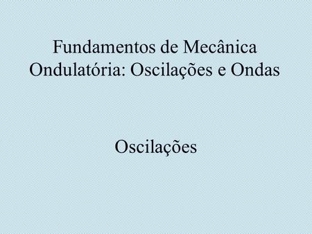 Fundamentos de Mecânica Ondulatória: Oscilações e Ondas Oscilações.
