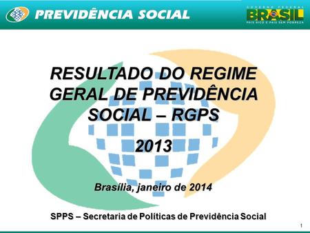 1 RESULTADO DO REGIME GERAL DE PREVIDÊNCIA SOCIAL – RGPS 2013 Brasília, janeiro de 2014 SPPS – Secretaria de Políticas de Previdência Social.