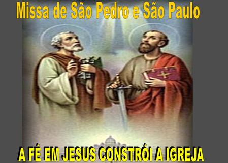 Missa de São Pedro e São Paulo A FÉ EM JESUS CONSTRÓI A IGREJA
