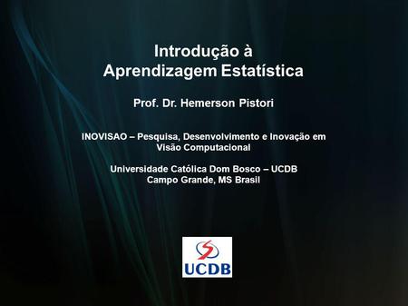 Introdução à Aprendizagem Estatística Prof. Dr. Hemerson Pistori INOVISAO – Pesquisa, Desenvolvimento e Inovação em Visão Computacional Universidade Católica.