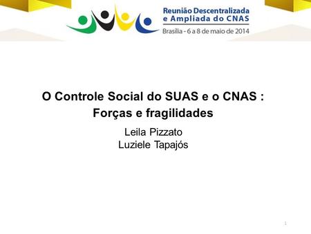 1 O Controle Social do SUAS e o CNAS : Forças e fragilidades Leila Pizzato Luziele Tapajós.