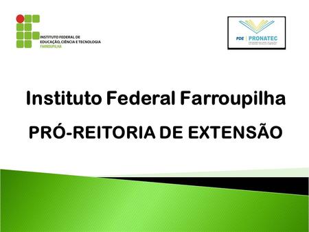 Instituto Federal Farroupilha PRÓ-REITORIA DE EXTENSÃO.