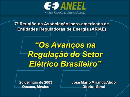 “Os Avanços na Regulação do Setor Elétrico Brasileiro” 26 de maio de 2003 Oaxaca, México 26 de maio de 2003 Oaxaca, México José Mário Miranda Abdo Diretor-Geral.