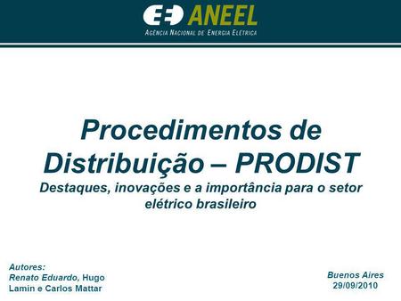 Procedimentos de Distribuição – PRODIST Destaques, inovações e a importância para o setor elétrico brasileiro Autores: Renato Eduardo, Hugo Lamin e Carlos.