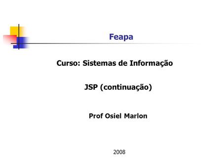 Feapa Prof Osiel Marlon JSP (continuação) 2008 Curso: Sistemas de Informação.