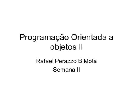 Programação Orientada a objetos II Rafael Perazzo B Mota Semana II.