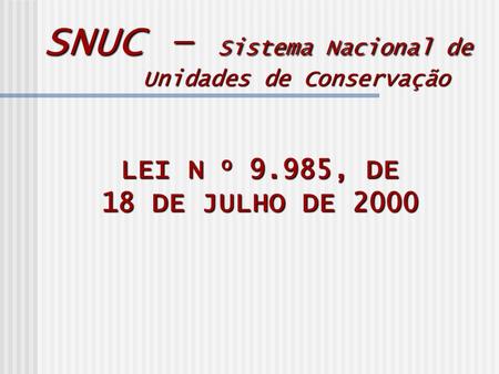 LEI N o 9.985, DE 18 DE JULHO DE 2000 SNUC – Sistema Nacional de Unidades de Conservação.