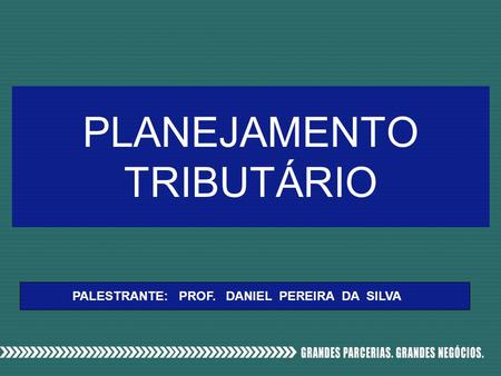 PLANEJAMENTO TRIBUTÁRIO PALESTRANTE: PROF. DANIEL PEREIRA DA SILVA.