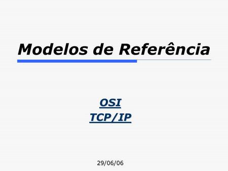 Modelos de Referência OSITCP/IP29/06/06.  Camadas de Protocolos  Modelo de Referência OSI Funcionamento Camadas e Funcionalidades  Modelo de Referência.