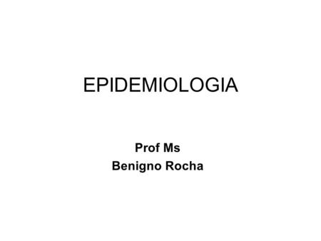 EPIDEMIOLOGIA Prof Ms Benigno Rocha.