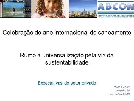 Rumo à universalização pela via da sustentabilidade Expectativas do setor privado Yves Besse presidente novembro 2008 Celebração do ano internacional do.