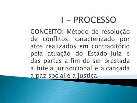 CONCEITO: Método de resolução de conflitos, caracterizado por atos realizados em contraditório pela atuação do Estado-Juiz e das partes a fim de ser prestada.