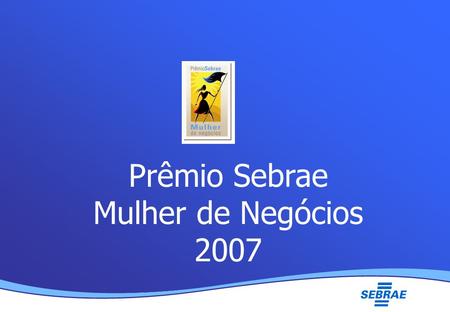 Lei Geral da Micro e Pequena Empresa UMC Prêmio Sebrae Mulher de Negócios 2007.