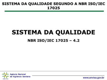 Agência Nacional de Vigilância Sanitária www.anvisa.gov.br SISTEMA DA QUALIDADE SISTEMA DA QUALIDADE NBR ISO/IEC 17025 – 4.2 SISTEMA DA QUALIDADE SEGUNDO.