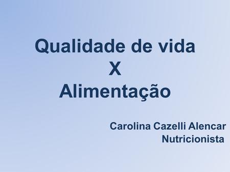 Qualidade de vida X Alimentação Carolina Cazelli Alencar Nutricionista