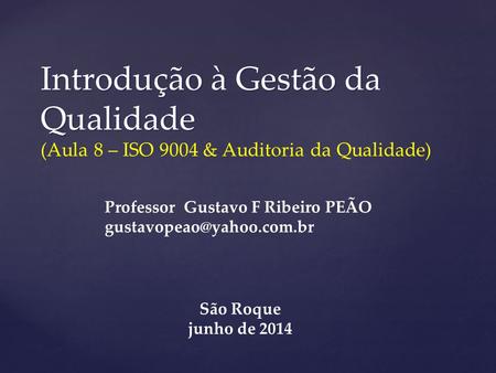 Introdução à Gestão da Qualidade (Aula 8 – ISO 9004 & Auditoria da Qualidade) Professor Gustavo F Ribeiro PEÃO gustavopeao@yahoo.com.br São Roque junho.