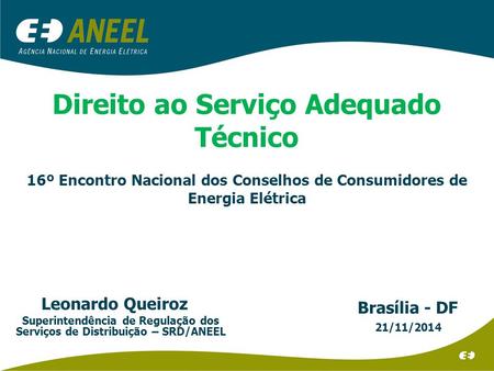Direito ao Serviço Adequado Técnico 16º Encontro Nacional dos Conselhos de Consumidores de Energia Elétrica Brasília - DF 21/11/2014 Leonardo Queiroz Superintendência.