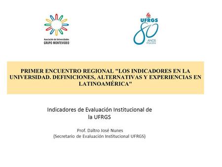 Indicadores de Evaluación Institucional de la UFRGS Prof. Daltro José Nunes (Secretario de Evaluación Institucional UFRGS)