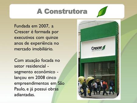 Fundada em 2007, a Crescer é formada por executivos com quinze anos de experiência no mercado imobiliário. Com atuação focada no setor residencial - segmento.