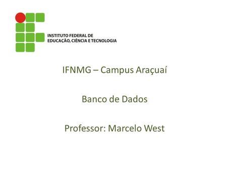 IFNMG – Campus Araçuaí Banco de Dados Professor: Marcelo West