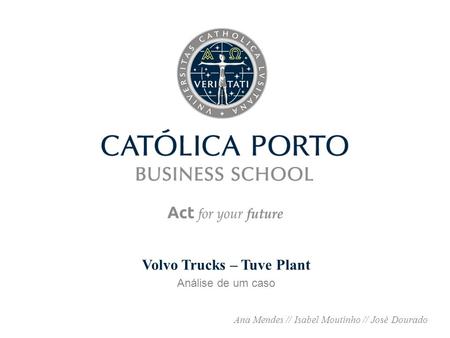 Volvo Trucks – Tuve Plant Análise de um caso Ana Mendes // Isabel Moutinho // José Dourado.